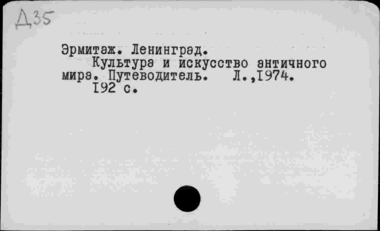 ﻿Эрмитаж. Ленинград.
Культура и искусство античного мира. Путеводитель. Л..1974.
192 с.